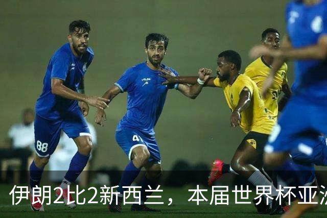 伊朗2比2新西兰，本届世界杯亚洲球队保持不败